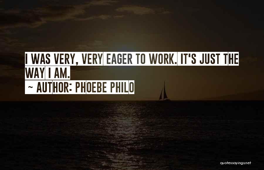Phoebe Philo Quotes: I Was Very, Very Eager To Work. It's Just The Way I Am.