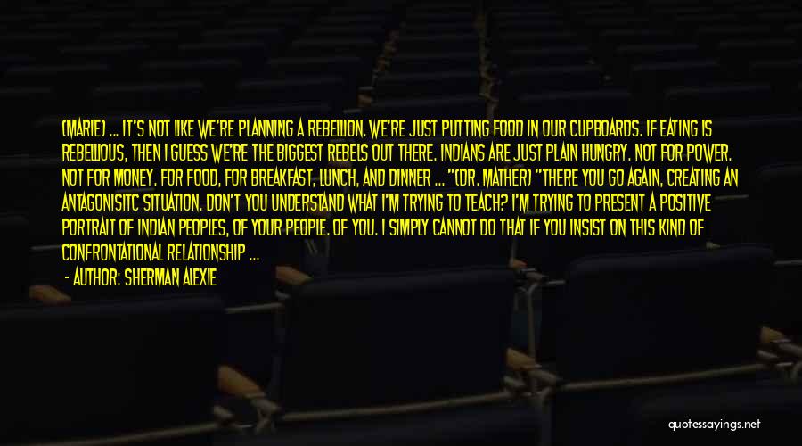 Sherman Alexie Quotes: (marie) ... It's Not Like We're Planning A Rebellion. We're Just Putting Food In Our Cupboards. If Eating Is Rebellious,