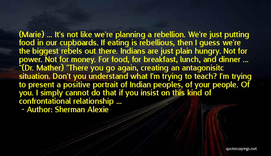 Sherman Alexie Quotes: (marie) ... It's Not Like We're Planning A Rebellion. We're Just Putting Food In Our Cupboards. If Eating Is Rebellious,