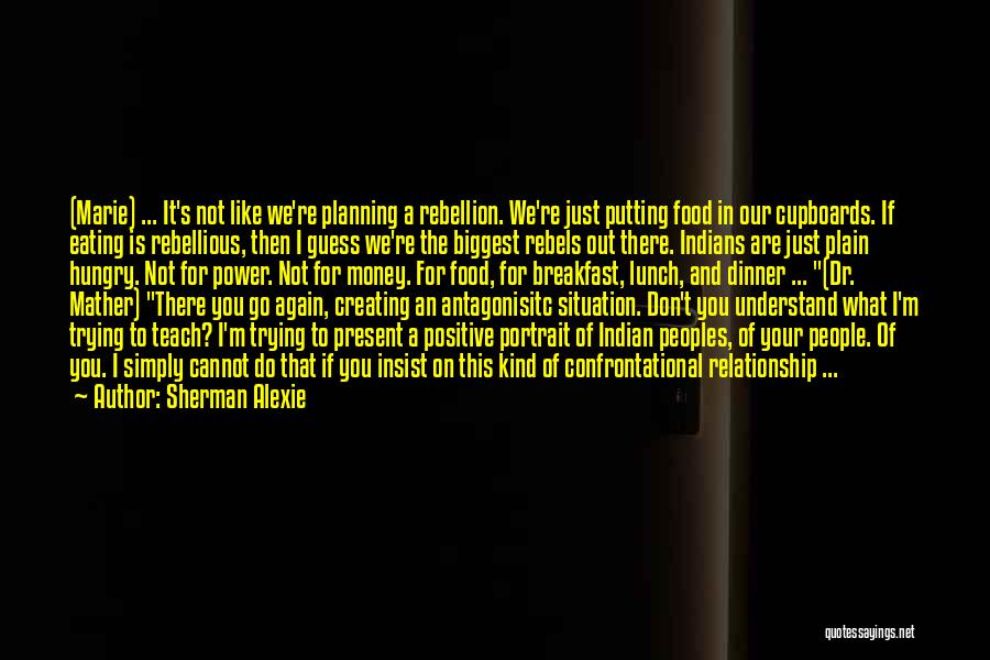 Sherman Alexie Quotes: (marie) ... It's Not Like We're Planning A Rebellion. We're Just Putting Food In Our Cupboards. If Eating Is Rebellious,