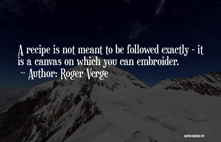 Roger Verge Quotes: A Recipe Is Not Meant To Be Followed Exactly - It Is A Canvas On Which You Can Embroider.