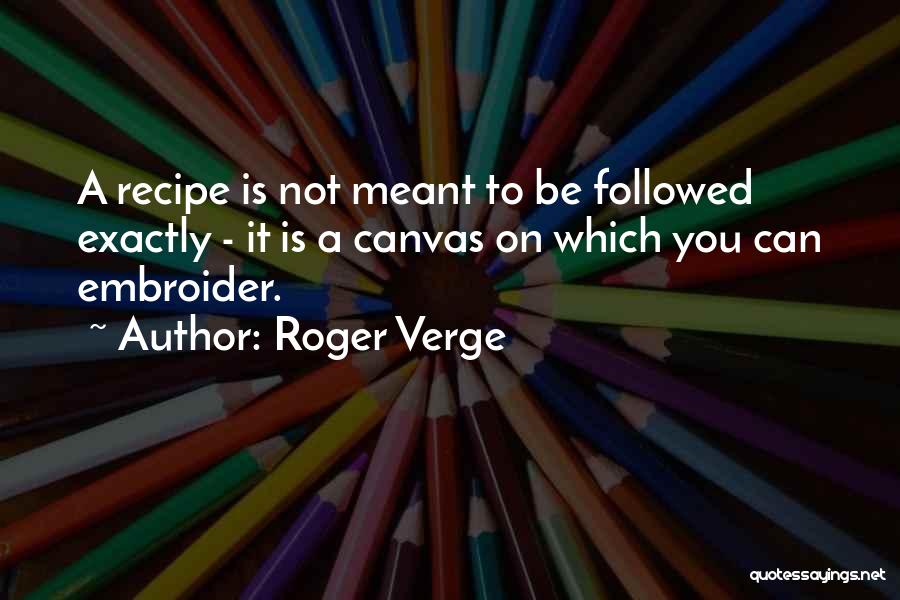 Roger Verge Quotes: A Recipe Is Not Meant To Be Followed Exactly - It Is A Canvas On Which You Can Embroider.