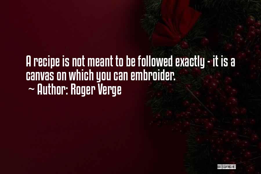 Roger Verge Quotes: A Recipe Is Not Meant To Be Followed Exactly - It Is A Canvas On Which You Can Embroider.