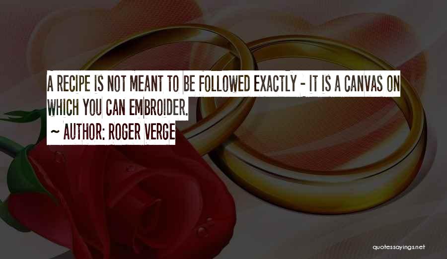 Roger Verge Quotes: A Recipe Is Not Meant To Be Followed Exactly - It Is A Canvas On Which You Can Embroider.