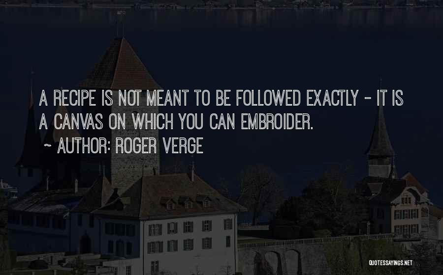 Roger Verge Quotes: A Recipe Is Not Meant To Be Followed Exactly - It Is A Canvas On Which You Can Embroider.