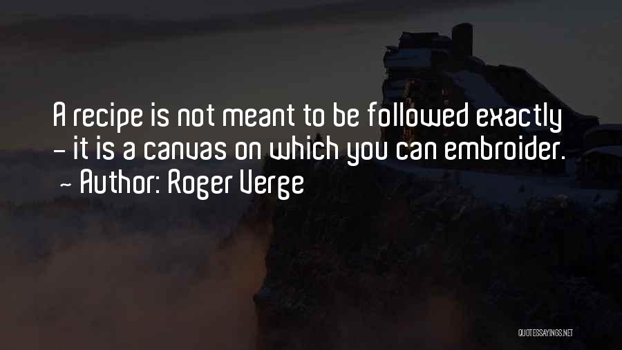 Roger Verge Quotes: A Recipe Is Not Meant To Be Followed Exactly - It Is A Canvas On Which You Can Embroider.