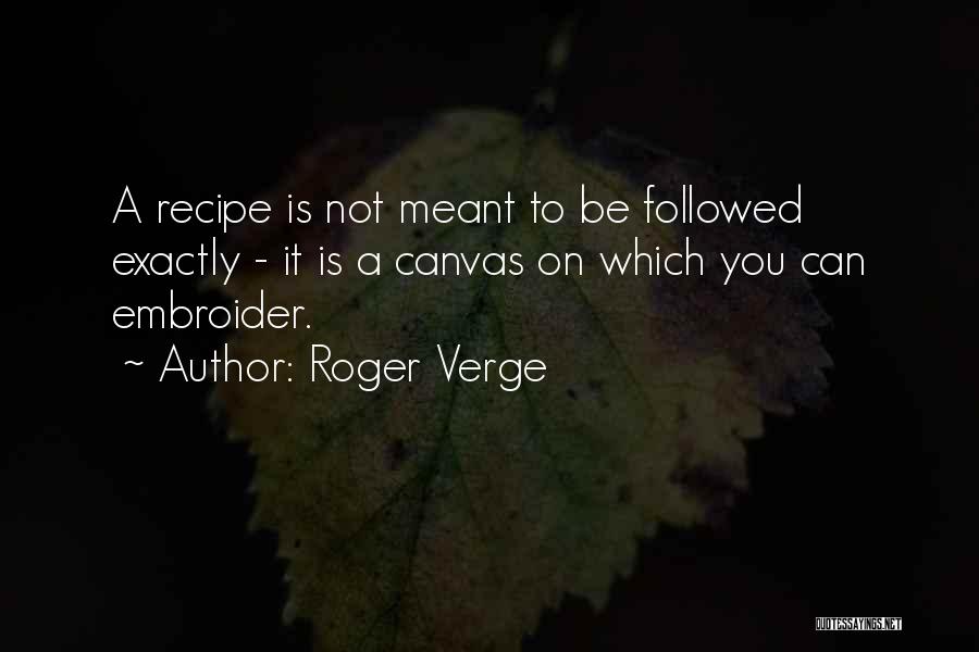 Roger Verge Quotes: A Recipe Is Not Meant To Be Followed Exactly - It Is A Canvas On Which You Can Embroider.