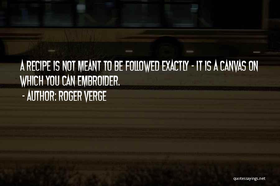 Roger Verge Quotes: A Recipe Is Not Meant To Be Followed Exactly - It Is A Canvas On Which You Can Embroider.