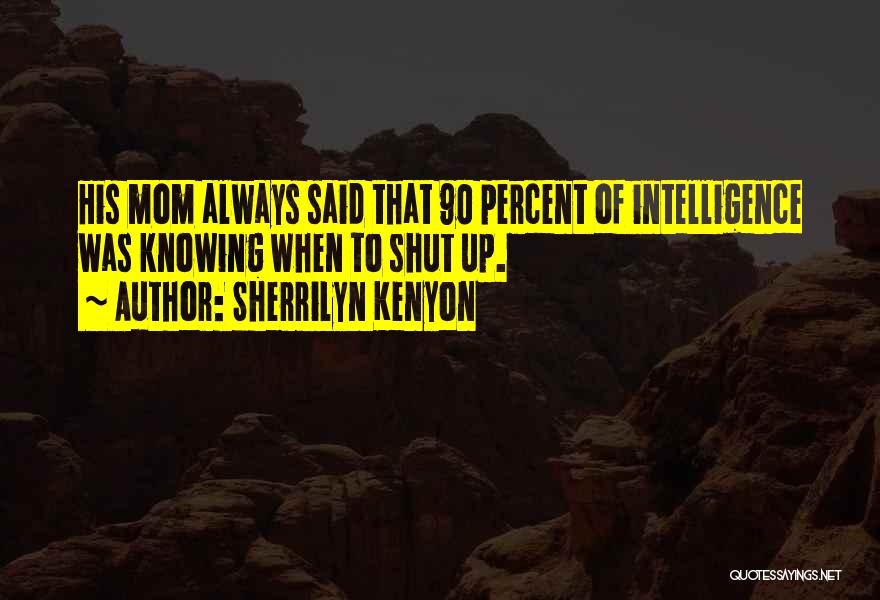 Sherrilyn Kenyon Quotes: His Mom Always Said That 90 Percent Of Intelligence Was Knowing When To Shut Up.