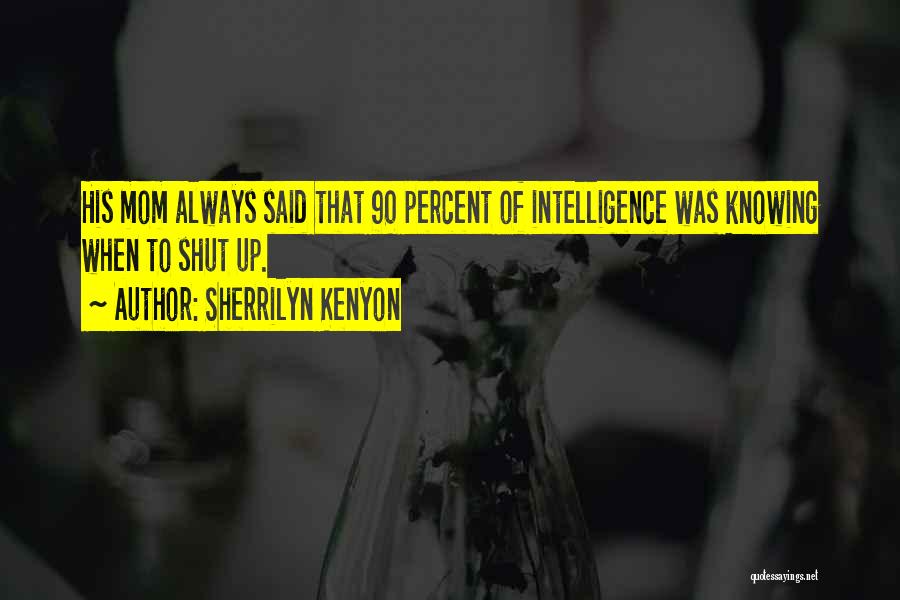 Sherrilyn Kenyon Quotes: His Mom Always Said That 90 Percent Of Intelligence Was Knowing When To Shut Up.