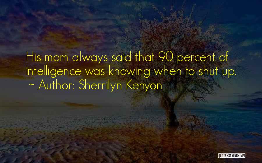 Sherrilyn Kenyon Quotes: His Mom Always Said That 90 Percent Of Intelligence Was Knowing When To Shut Up.