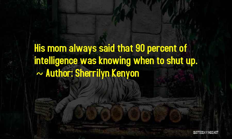 Sherrilyn Kenyon Quotes: His Mom Always Said That 90 Percent Of Intelligence Was Knowing When To Shut Up.