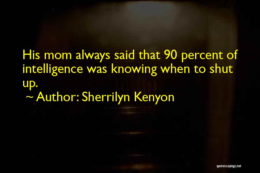 Sherrilyn Kenyon Quotes: His Mom Always Said That 90 Percent Of Intelligence Was Knowing When To Shut Up.