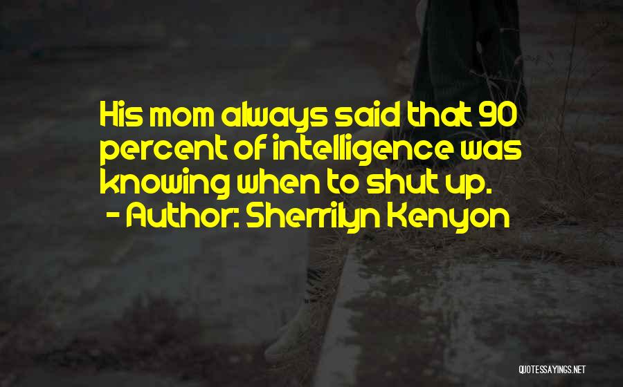 Sherrilyn Kenyon Quotes: His Mom Always Said That 90 Percent Of Intelligence Was Knowing When To Shut Up.
