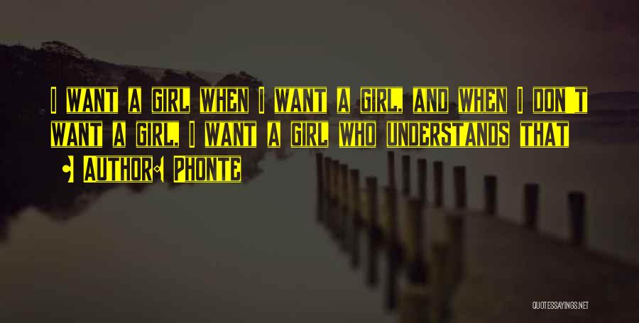 Phonte Quotes: I Want A Girl When I Want A Girl, And When I Don't Want A Girl, I Want A Girl