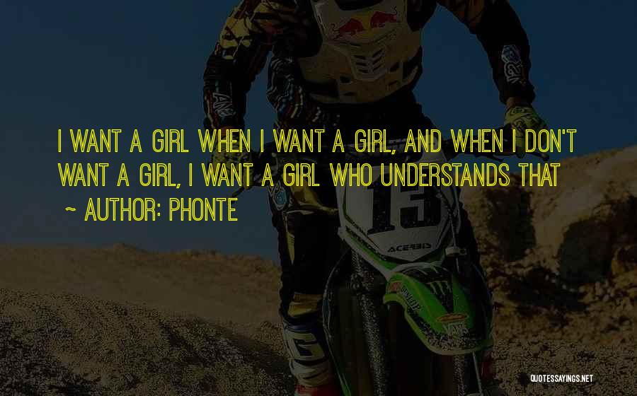 Phonte Quotes: I Want A Girl When I Want A Girl, And When I Don't Want A Girl, I Want A Girl