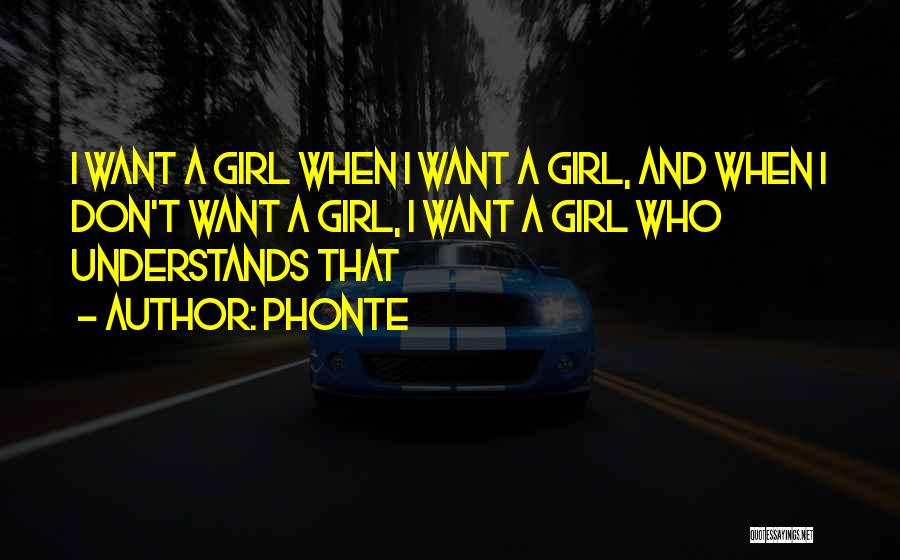 Phonte Quotes: I Want A Girl When I Want A Girl, And When I Don't Want A Girl, I Want A Girl