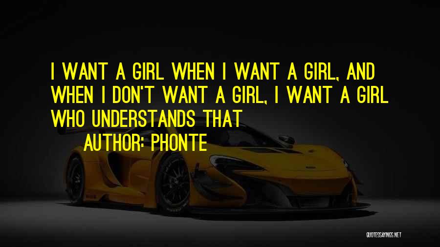 Phonte Quotes: I Want A Girl When I Want A Girl, And When I Don't Want A Girl, I Want A Girl