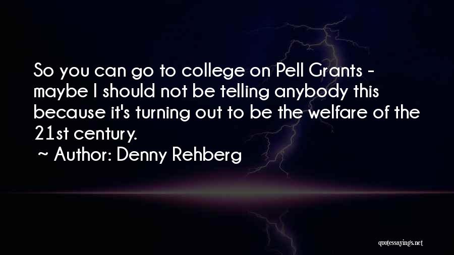 Denny Rehberg Quotes: So You Can Go To College On Pell Grants - Maybe I Should Not Be Telling Anybody This Because It's