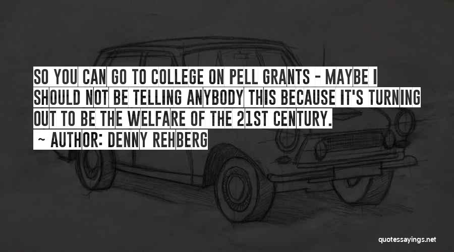 Denny Rehberg Quotes: So You Can Go To College On Pell Grants - Maybe I Should Not Be Telling Anybody This Because It's