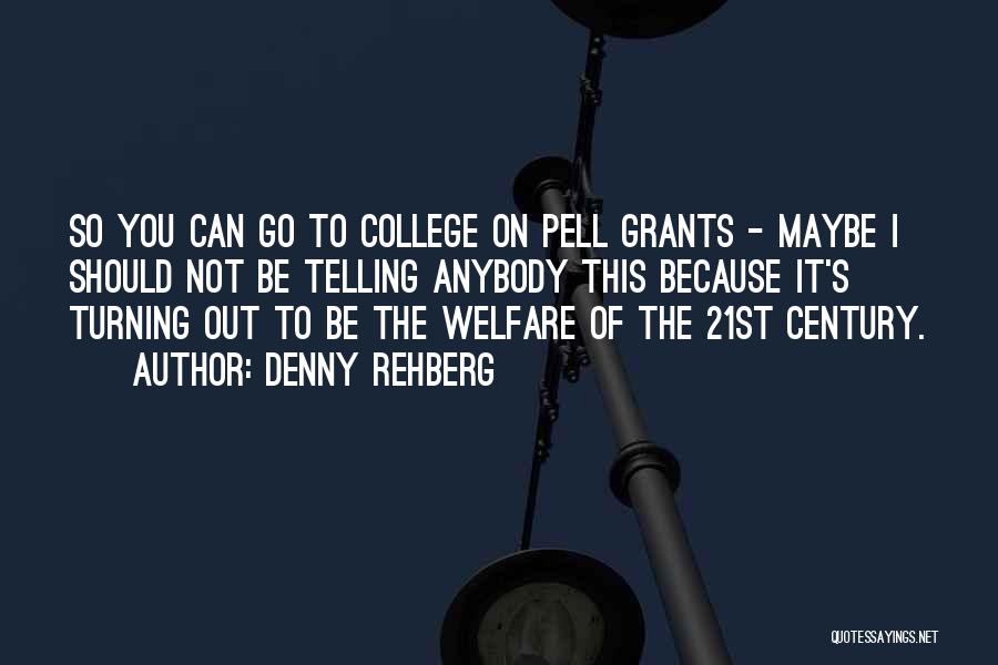 Denny Rehberg Quotes: So You Can Go To College On Pell Grants - Maybe I Should Not Be Telling Anybody This Because It's