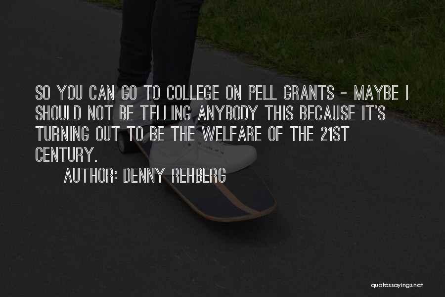 Denny Rehberg Quotes: So You Can Go To College On Pell Grants - Maybe I Should Not Be Telling Anybody This Because It's