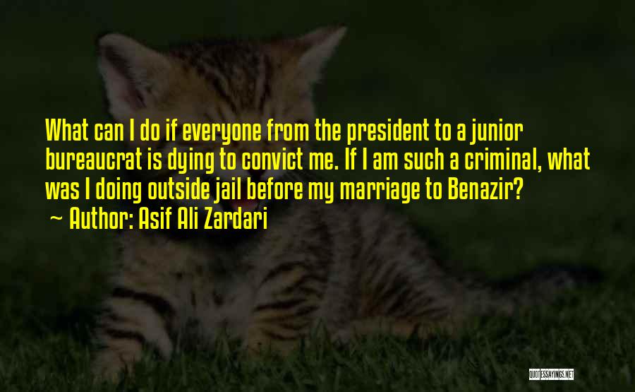 Asif Ali Zardari Quotes: What Can I Do If Everyone From The President To A Junior Bureaucrat Is Dying To Convict Me. If I