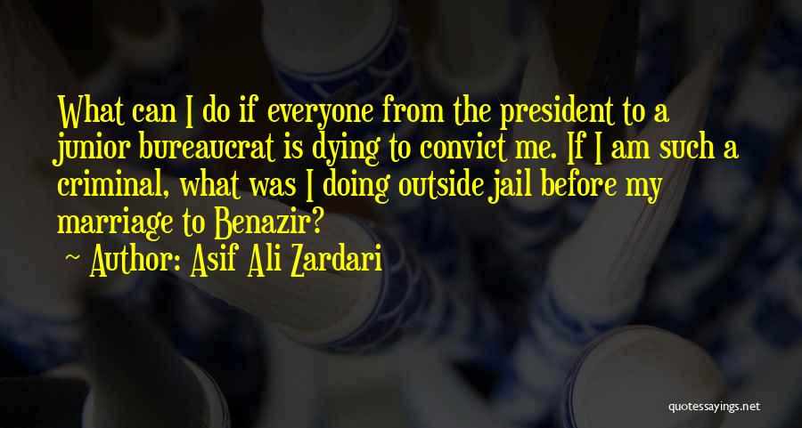 Asif Ali Zardari Quotes: What Can I Do If Everyone From The President To A Junior Bureaucrat Is Dying To Convict Me. If I