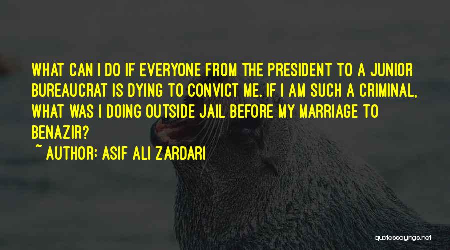 Asif Ali Zardari Quotes: What Can I Do If Everyone From The President To A Junior Bureaucrat Is Dying To Convict Me. If I