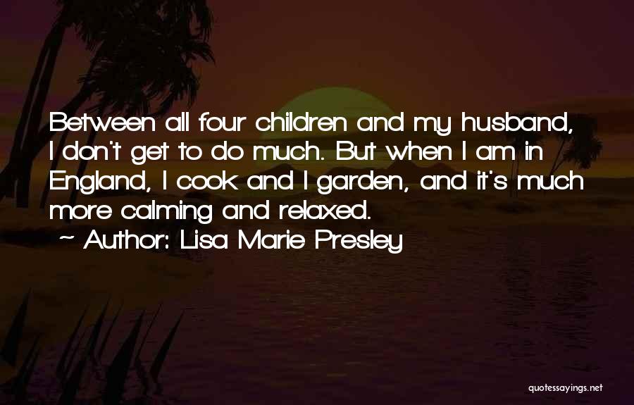 Lisa Marie Presley Quotes: Between All Four Children And My Husband, I Don't Get To Do Much. But When I Am In England, I