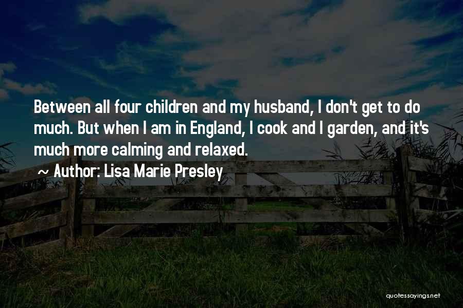 Lisa Marie Presley Quotes: Between All Four Children And My Husband, I Don't Get To Do Much. But When I Am In England, I