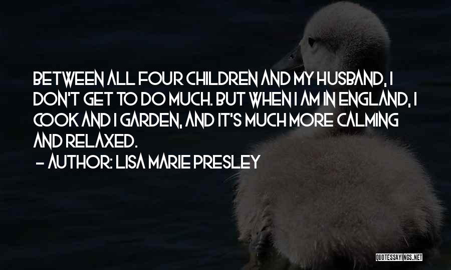 Lisa Marie Presley Quotes: Between All Four Children And My Husband, I Don't Get To Do Much. But When I Am In England, I