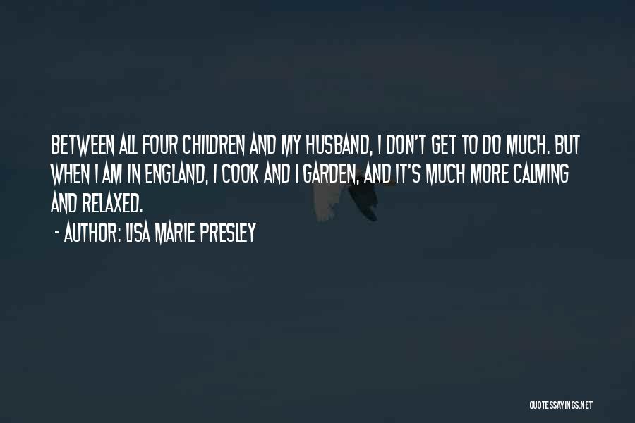 Lisa Marie Presley Quotes: Between All Four Children And My Husband, I Don't Get To Do Much. But When I Am In England, I