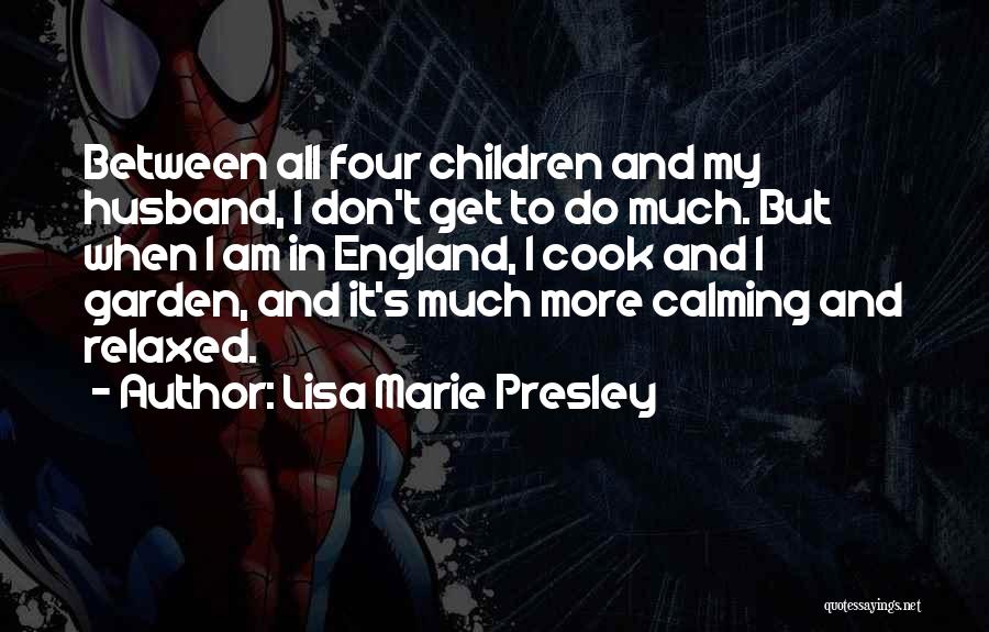 Lisa Marie Presley Quotes: Between All Four Children And My Husband, I Don't Get To Do Much. But When I Am In England, I