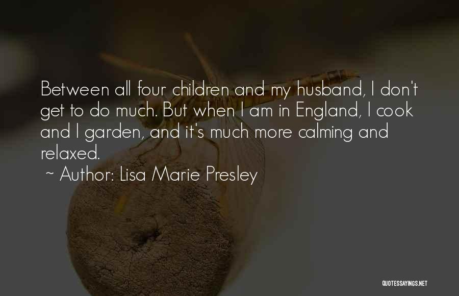 Lisa Marie Presley Quotes: Between All Four Children And My Husband, I Don't Get To Do Much. But When I Am In England, I