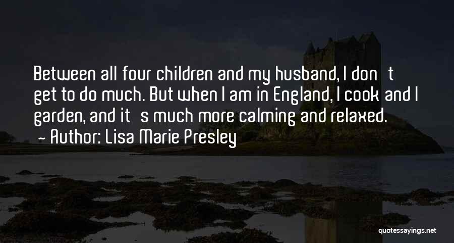 Lisa Marie Presley Quotes: Between All Four Children And My Husband, I Don't Get To Do Much. But When I Am In England, I