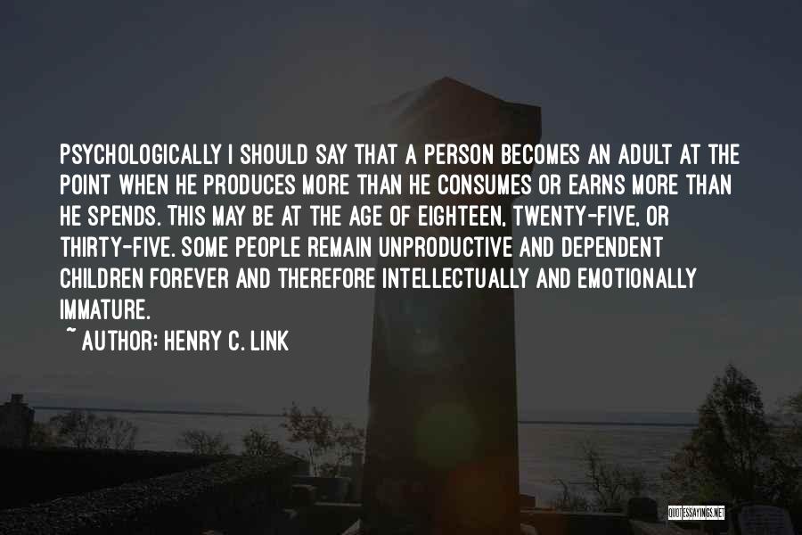 Henry C. Link Quotes: Psychologically I Should Say That A Person Becomes An Adult At The Point When He Produces More Than He Consumes