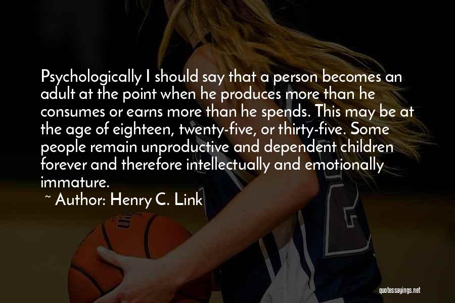 Henry C. Link Quotes: Psychologically I Should Say That A Person Becomes An Adult At The Point When He Produces More Than He Consumes