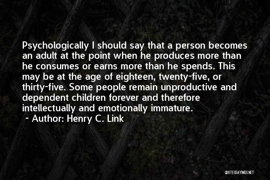 Henry C. Link Quotes: Psychologically I Should Say That A Person Becomes An Adult At The Point When He Produces More Than He Consumes