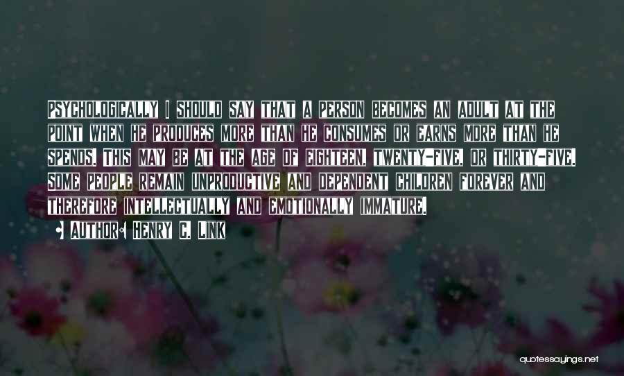 Henry C. Link Quotes: Psychologically I Should Say That A Person Becomes An Adult At The Point When He Produces More Than He Consumes