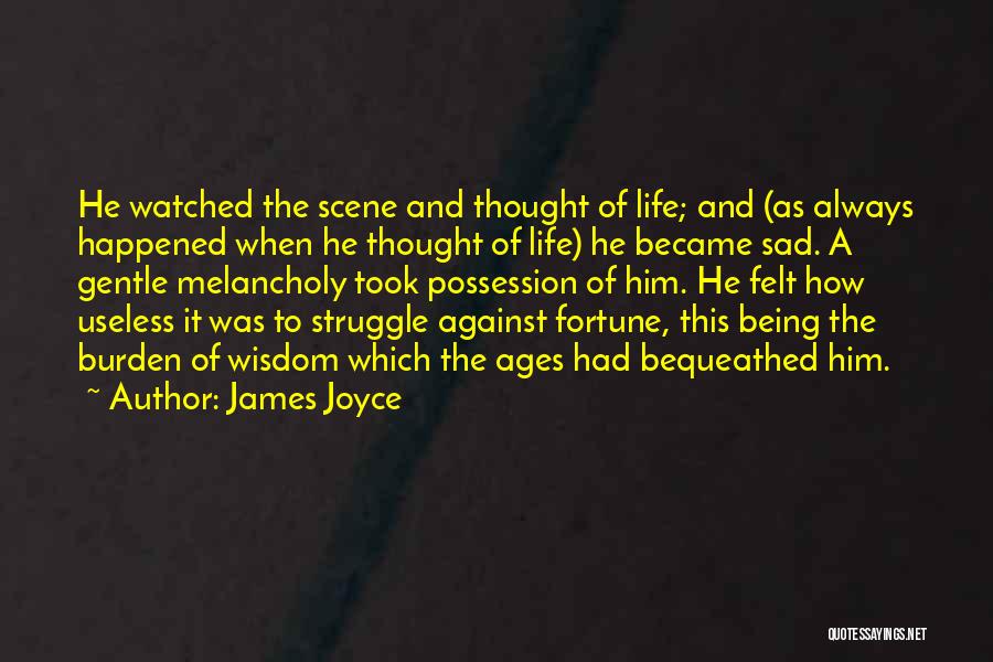 James Joyce Quotes: He Watched The Scene And Thought Of Life; And (as Always Happened When He Thought Of Life) He Became Sad.