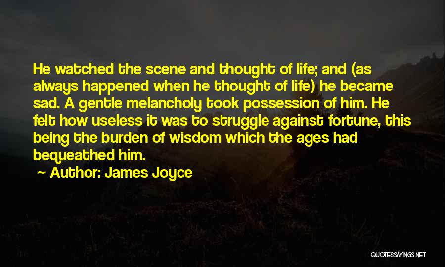 James Joyce Quotes: He Watched The Scene And Thought Of Life; And (as Always Happened When He Thought Of Life) He Became Sad.