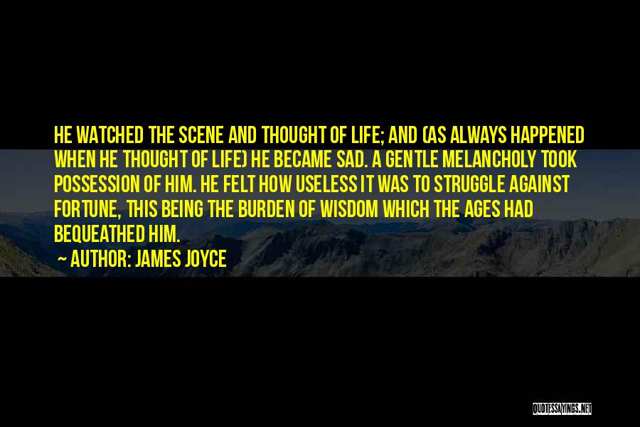 James Joyce Quotes: He Watched The Scene And Thought Of Life; And (as Always Happened When He Thought Of Life) He Became Sad.