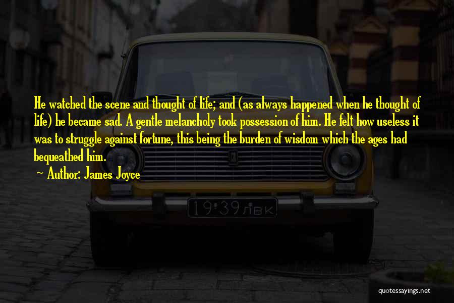 James Joyce Quotes: He Watched The Scene And Thought Of Life; And (as Always Happened When He Thought Of Life) He Became Sad.