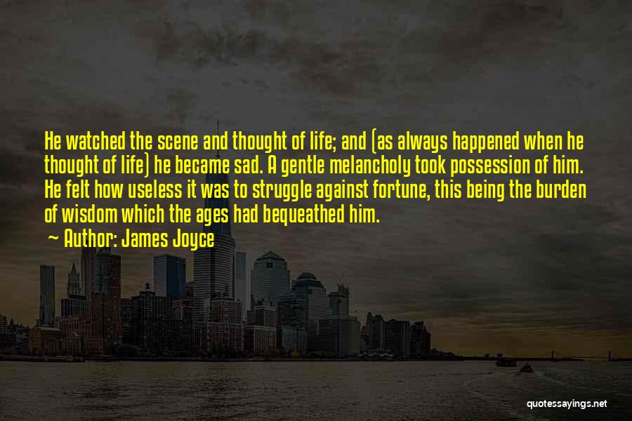 James Joyce Quotes: He Watched The Scene And Thought Of Life; And (as Always Happened When He Thought Of Life) He Became Sad.