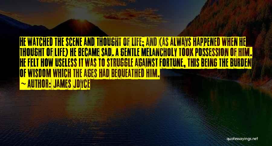 James Joyce Quotes: He Watched The Scene And Thought Of Life; And (as Always Happened When He Thought Of Life) He Became Sad.