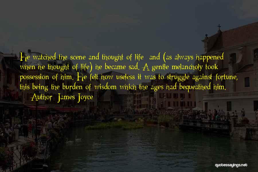 James Joyce Quotes: He Watched The Scene And Thought Of Life; And (as Always Happened When He Thought Of Life) He Became Sad.