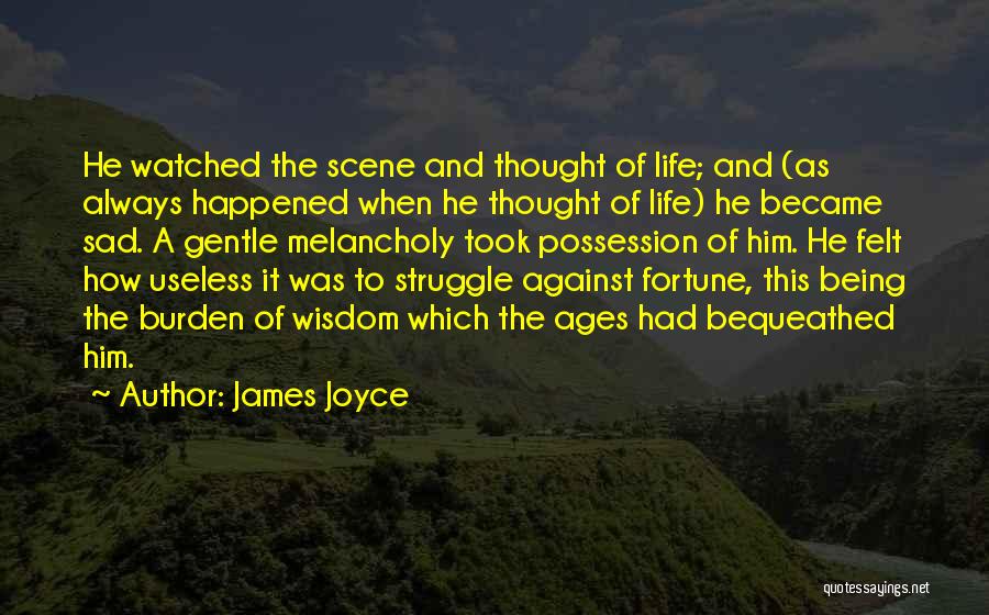 James Joyce Quotes: He Watched The Scene And Thought Of Life; And (as Always Happened When He Thought Of Life) He Became Sad.