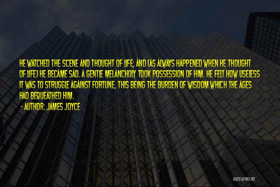 James Joyce Quotes: He Watched The Scene And Thought Of Life; And (as Always Happened When He Thought Of Life) He Became Sad.