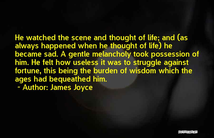 James Joyce Quotes: He Watched The Scene And Thought Of Life; And (as Always Happened When He Thought Of Life) He Became Sad.